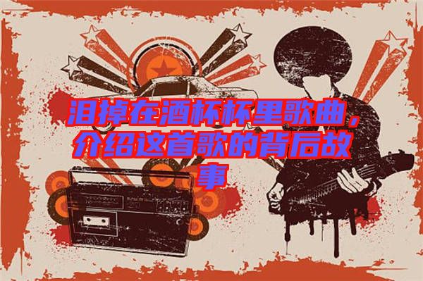 淚掉在酒杯杯里歌曲，介紹這首歌的背后故事