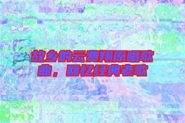 故鄉的云費翔原唱歌曲，回憶經典老歌