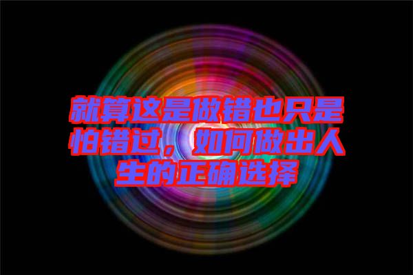 就算這是做錯也只是怕錯過，如何做出人生的正確選擇