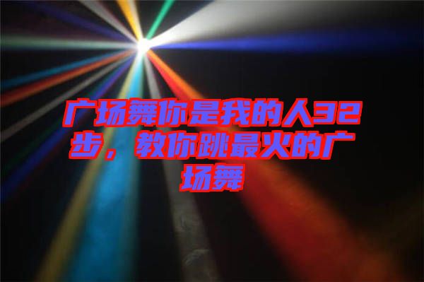 廣場舞你是我的人32步，教你跳最火的廣場舞