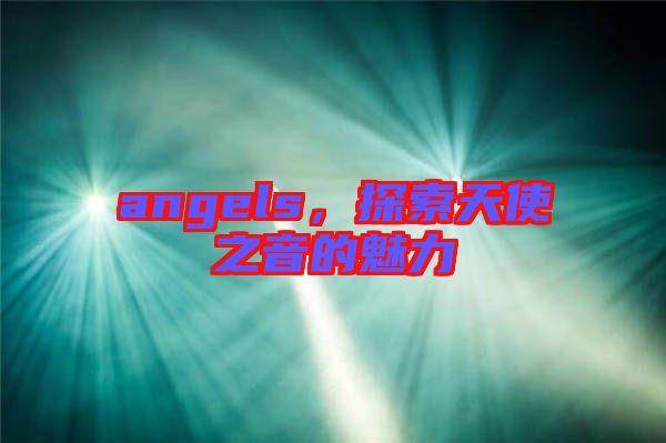 angels，探索天使之音的魅力