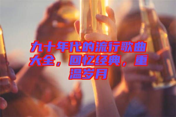 九十年代的流行歌曲大全，回憶經典，重溫歲月