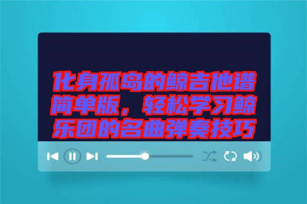 化身孤島的鯨吉他譜簡單版，輕松學習鯨樂團的名曲彈奏技巧