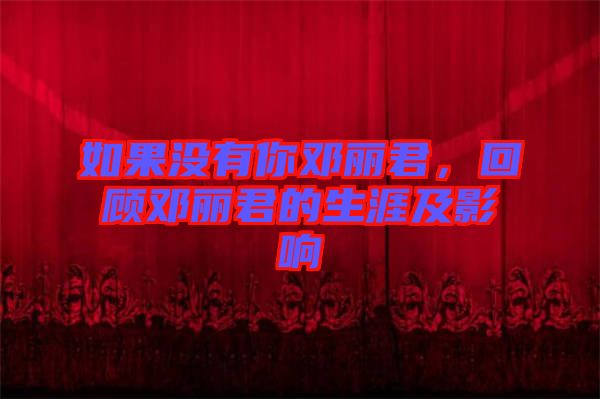 如果沒有你鄧麗君，回顧鄧麗君的生涯及影響