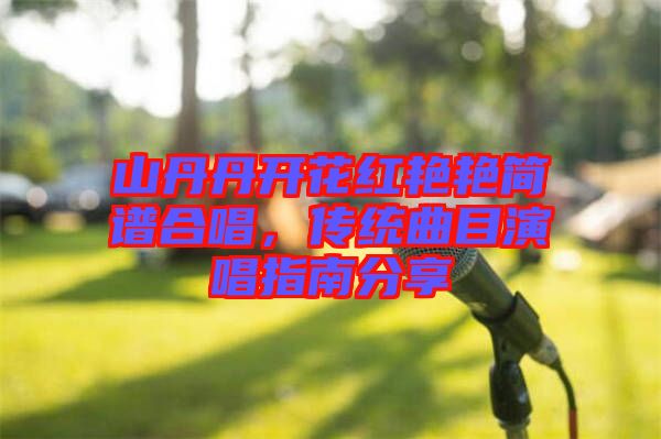 山丹丹開花紅艷艷簡譜合唱，傳統曲目演唱指南分享