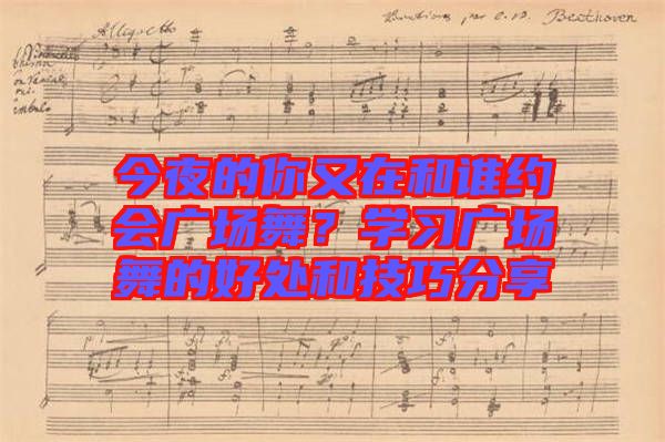 今夜的你又在和誰約會廣場舞？學習廣場舞的好處和技巧分享