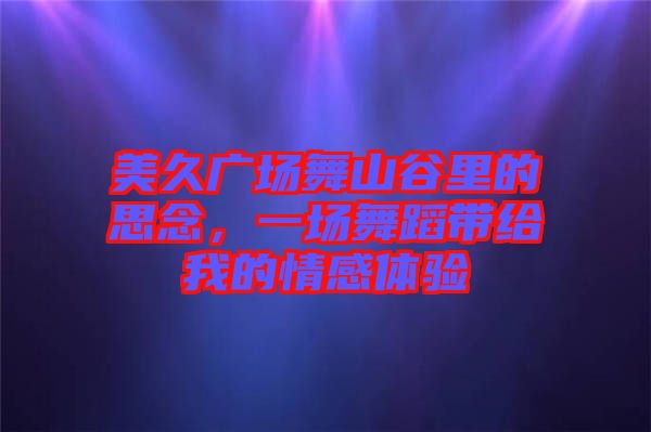 美久廣場舞山谷里的思念，一場舞蹈帶給我的情感體驗