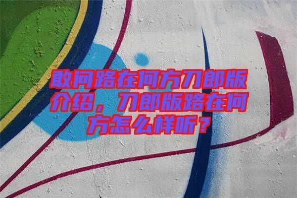 敢問路在何方刀郎版介紹，刀郎版路在何方怎么樣聽？