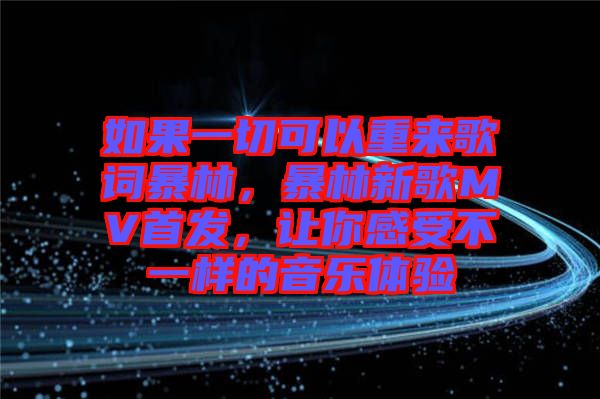 如果一切可以重來歌詞暴林，暴林新歌MV首發，讓你感受不一樣的音樂體驗