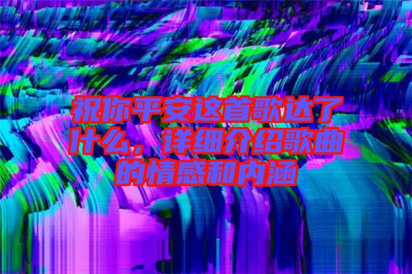 祝你平安這首歌達了什么，詳細介紹歌曲的情感和內涵