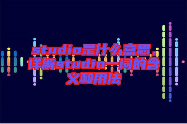 studio是什么意思，詳解studio一詞的含義和用法