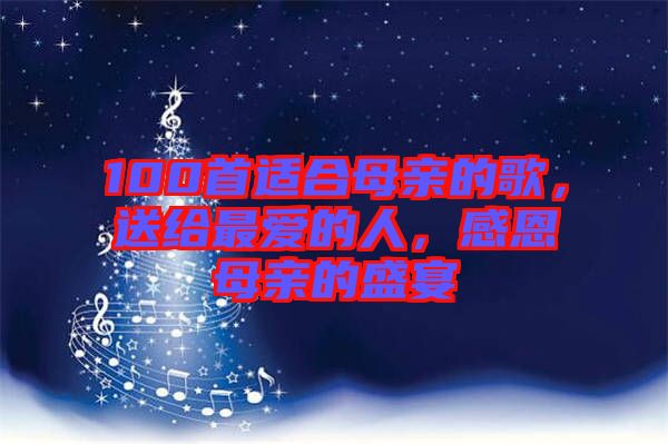 100首適合母親的歌，送給最?lèi)?ài)的人，感恩母親的盛宴