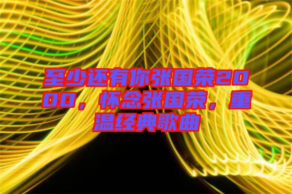 至少還有你張國(guó)榮2000，懷念張國(guó)榮，重溫經(jīng)典歌曲
