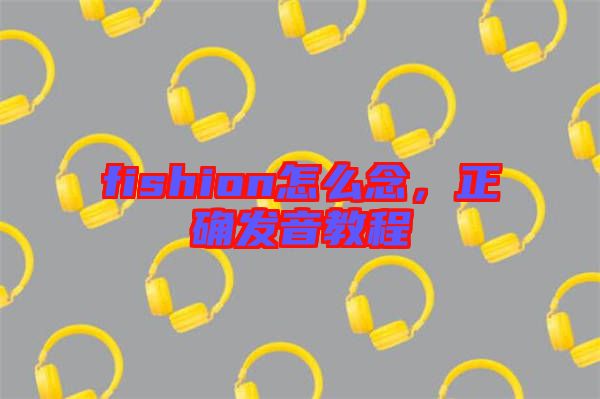 fishion怎么念，正確發(fā)音教程