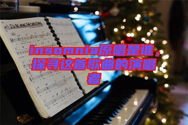 insomnia原唱是誰，探尋這首歌曲的演唱者