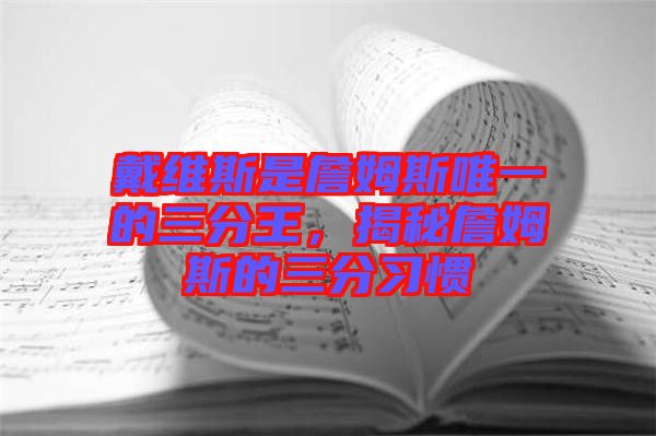 戴維斯是詹姆斯唯一的三分王，揭秘詹姆斯的三分習慣