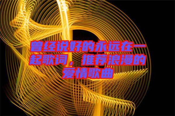 曾經說好的永遠在一起歌詞，推薦浪漫的愛情歌曲