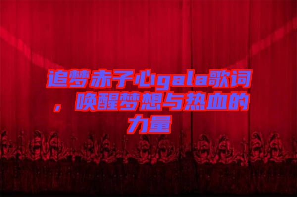 追夢(mèng)赤子心gala歌詞，喚醒夢(mèng)想與熱血的力量