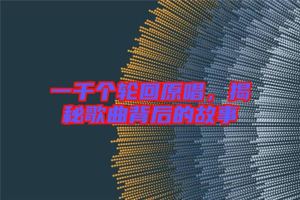 一千個輪回原唱，揭秘歌曲背后的故事