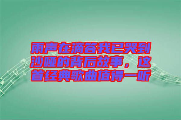 雨聲在滴答我已哭到沙啞的背后故事，這首經(jīng)典歌曲值得一聽