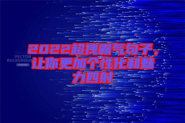 2022超拽霸氣句子，讓你更加個性化和魅力四射
