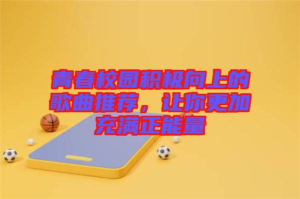 青春校園積極向上的歌曲推薦，讓你更加充滿正能量