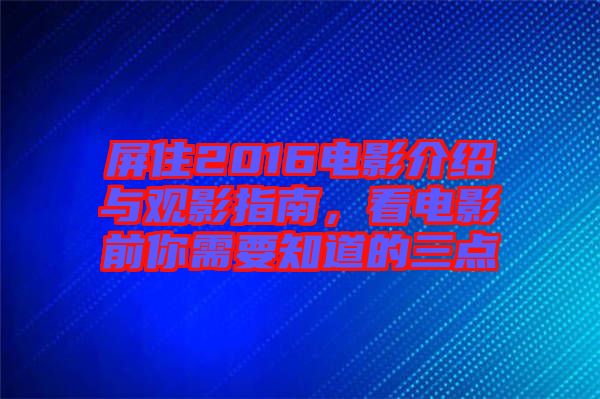 屏住2016電影介紹與觀影指南，看電影前你需要知道的三點
