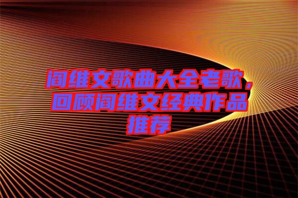 閻維文歌曲大全老歌，回顧閻維文經典作品推薦