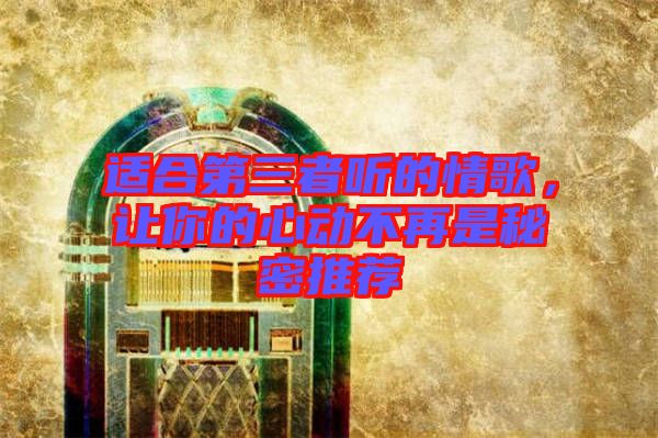適合第三者聽的情歌，讓你的心動不再是秘密推薦
