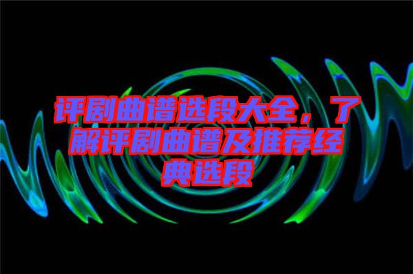評劇曲譜選段大全，了解評劇曲譜及推薦經典選段
