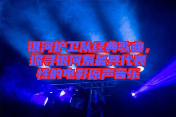 銀河護(hù)衛(wèi)隊(duì)經(jīng)典歌曲，探尋銀河系最具代表性的電影原聲音樂(lè)