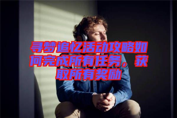 尋夢追憶活動攻略如何完成所有任務，獲取所有獎勵