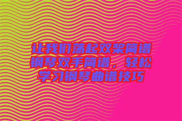 讓我們蕩起雙槳簡(jiǎn)譜鋼琴雙手簡(jiǎn)譜，輕松學(xué)習(xí)鋼琴曲譜技巧