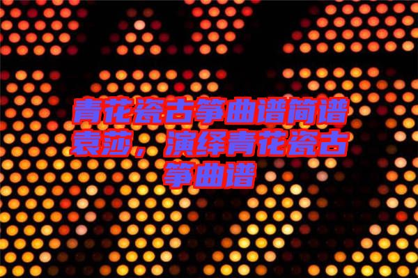 青花瓷古箏曲譜簡譜袁莎，演繹青花瓷古箏曲譜