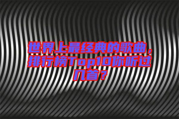 世界上最經(jīng)典的歌曲，排行榜Top10你聽(tīng)過(guò)幾首？