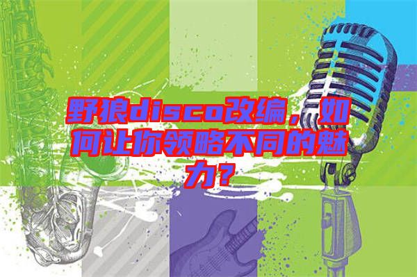 野狼disco改編，如何讓你領略不同的魅力？