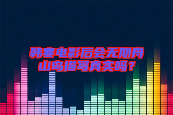 韓寒電影后會無期舟山島描寫真實嗎？