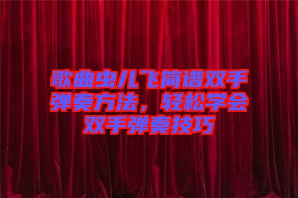 歌曲蟲兒飛簡譜雙手彈奏方法，輕松學會雙手彈奏技巧