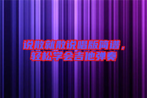 說散就散說唱版簡譜，輕松學會吉他彈奏