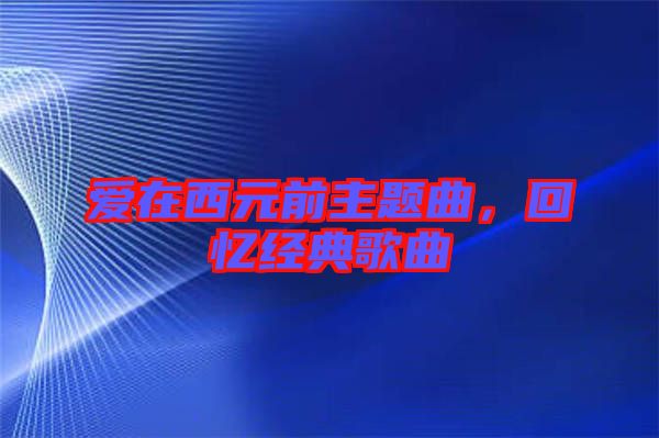 愛在西元前主題曲，回憶經典歌曲