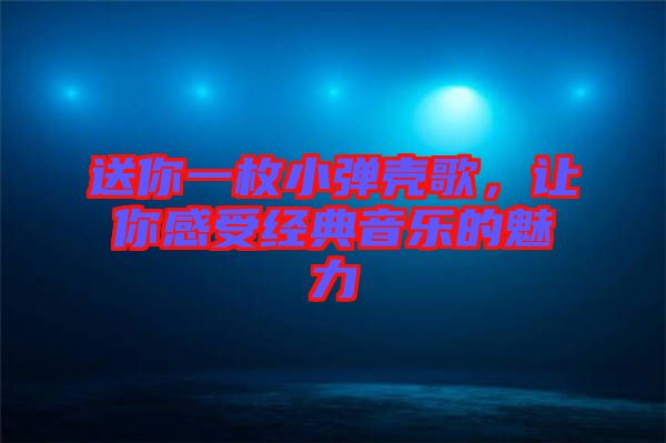 送你一枚小彈殼歌，讓你感受經典音樂的魅力