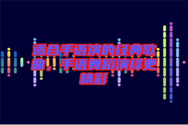 適合手語演的經典歌曲，手語舞蹈演繹更精彩