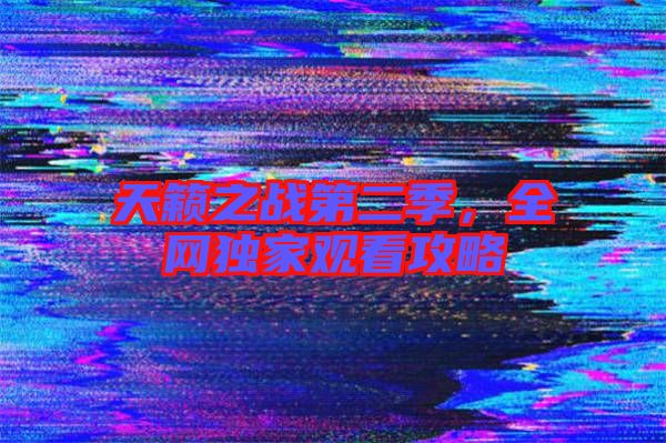 天籟之戰第二季，全網獨家觀看攻略