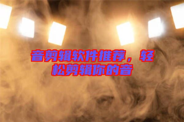音剪輯軟件推薦，輕松剪輯你的音