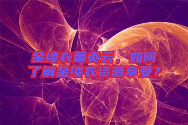 金縷衣董貞云，如何了解金縷衣資源享受？