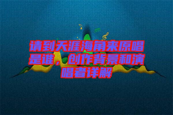 請到天涯海角來原唱是誰，創作背景和演唱者詳解