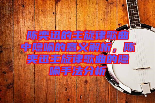 陳奕迅的主旋律歌曲中隱喻的意義解析，陳奕迅主旋律歌曲的隱喻手法分析