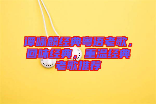 譚詠麟經(jīng)典粵語老歌，回味經(jīng)典，重溫經(jīng)典老歌推薦
