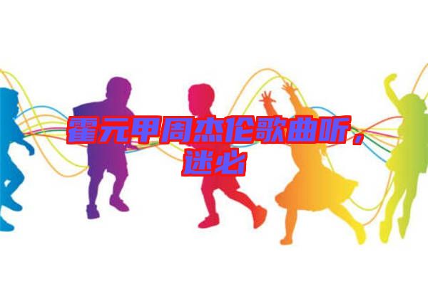 霍元甲周杰倫歌曲聽，迷必