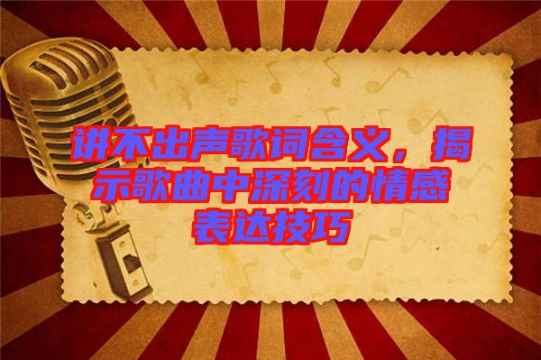 講不出聲歌詞含義，揭示歌曲中深刻的情感表達技巧